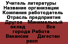 Учитель литературы › Название организации ­ Компания-работодатель › Отрасль предприятия ­ Другое › Минимальный оклад ­ 20 000 - Все города Работа » Вакансии   . Дагестан респ.